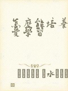 怎么能培养孩子爱学习