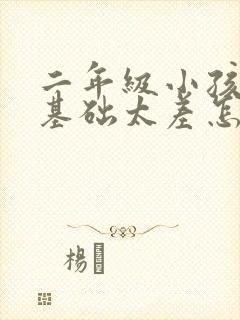 二年级小孩语文基础太差怎么办?