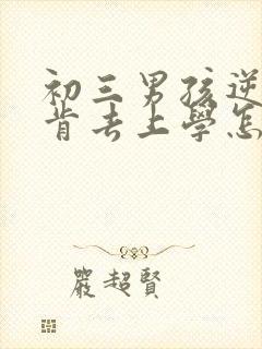 初三男孩逆反不肯去上学怎么办