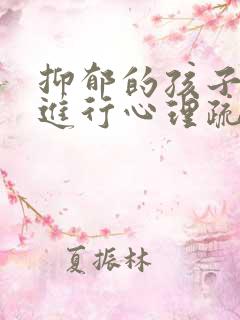 抑郁的孩子如何进行心理疏导