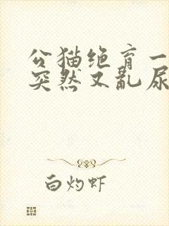 公猫绝育一年了突然又乱尿