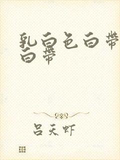 乳白色白带糊状白带