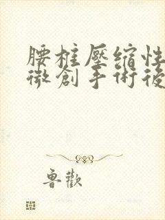 腰椎压缩性骨折微创手术后多久能恢复正常