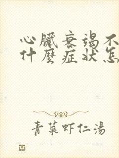 心脏衰竭不好有什么症状怎么调理