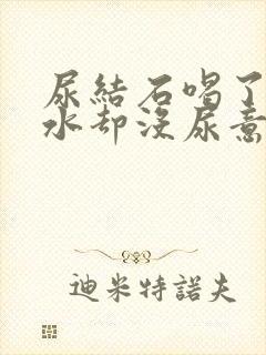 尿结石喝了很多水却没尿意