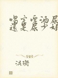 喝完啤酒尿多好还是尿少好