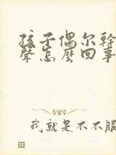 孩子偶尔干咳几声怎么回事