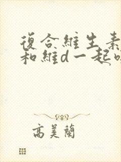 复合维生素可以和维d一起吃吗