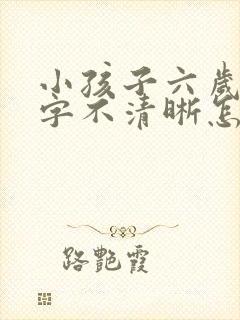 小孩子六岁了咬字不清晰怎么办