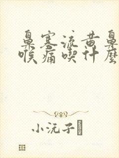 鼻塞流黄鼻涕咽喉痛吃什么药