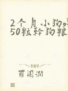 2个月小狗喂了50粒干狗粮
