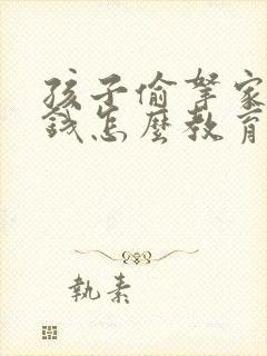 孩子偷拿家里的钱怎么教育