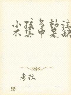 小孩多动注意力不集中是缺什么