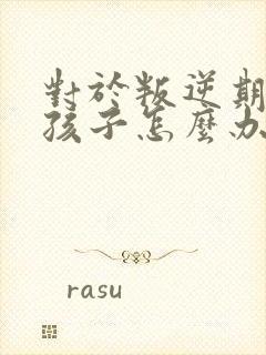 对于叛逆期的男孩子怎么办