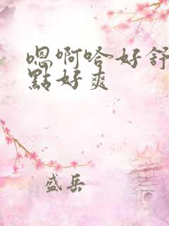 嗯啊哈好舒服快点好爽