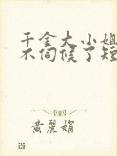 千金大小姐,我不伺候了短剧