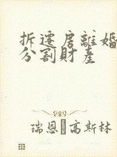 拆迁房离婚怎么分割财产