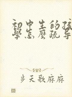 初中生的孩子厌学怎么疏导