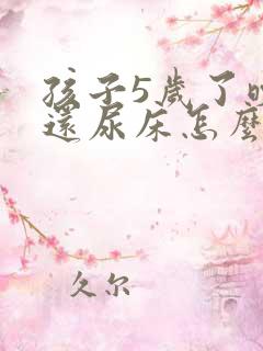 孩子5岁了晚上还尿床怎么办