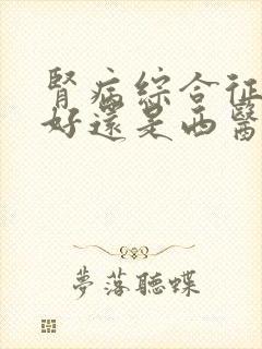 肾病综合征中医好还是西医治疗好