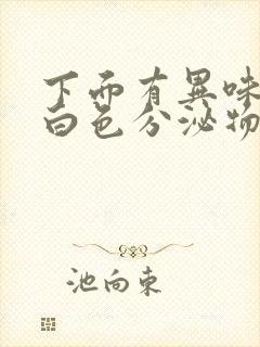 下面有异味还有白色分泌物怎么回事