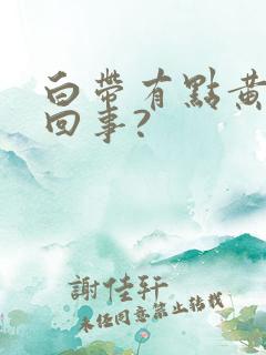 白带有点黄怎么回事?