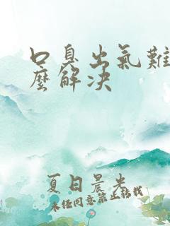 口臭出气难闻怎么解决