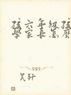 孩六年级孩子厌学家长怎么办