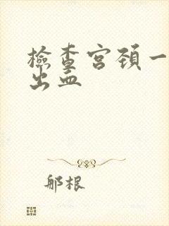 检查宫颈一碰就出血