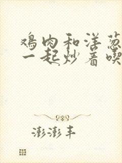 鸡肉和洋葱可以一起炒着吃吗