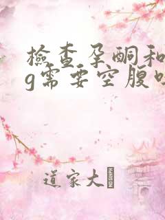 检查孕酮和hcg需要空腹吗