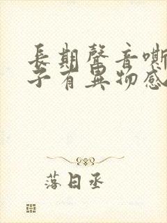 长期声音嘶哑嗓子有异物感