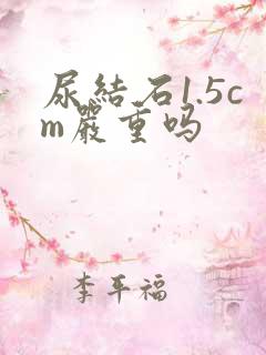 尿结石1.5cm严重吗