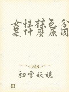 女性棕色分泌物是什么原因引起的