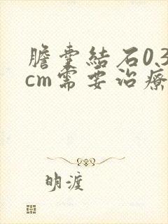 胆囊结石0.3cm需要治疗吗