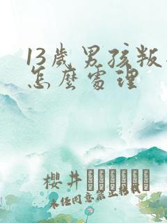 13岁男孩叛逆怎么处理