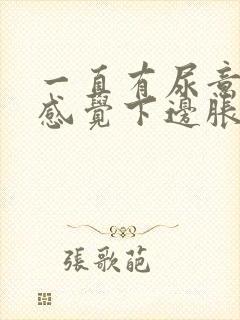 一直有尿意并且感觉下边胀痛