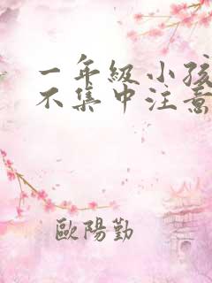 一年级小孩上课不集中注意力怎么办