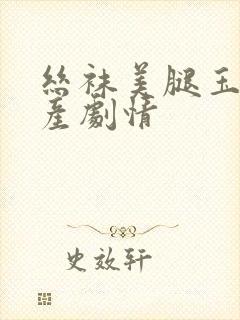 丝袜美腿玉足国产剧情