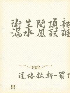 卫生间顶部管道漏水应该谁家负责任