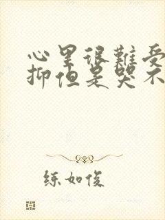 心里很难受很压抑但是哭不出来