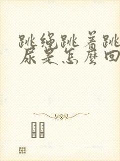 跳绳跳着跳着漏尿是怎么回事