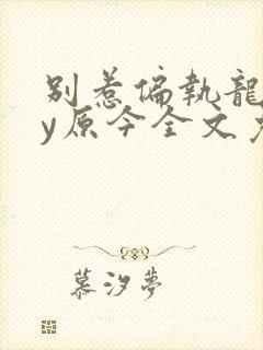 别惹偏执龙君by原今全文免费阅读最新