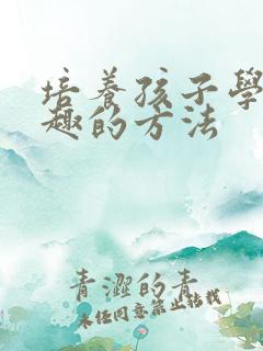 培养孩子学习兴趣的方法