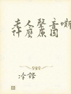 老人声音嘶哑是什么原因