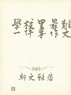 学校里最难忘的一件事作文500字