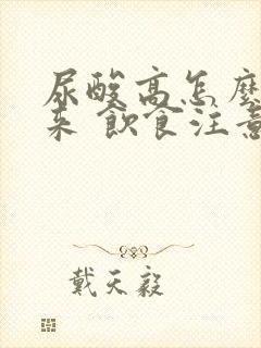 尿酸高怎么降下来 饮食注意