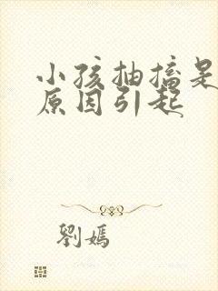 小孩抽搐是什么原因引起