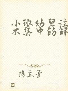 小班幼儿注意力不集中的解决方法