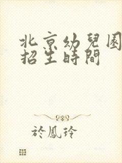 北京幼儿园春季招生时间